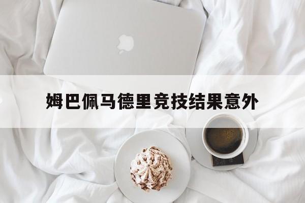 包含姆巴佩马德里竞技结果意外的词条|